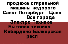 продажа стиральной машины недорого Санкт-Петербург › Цена ­ 1 500 - Все города Электро-Техника » Бытовая техника   . Кабардино-Балкарская респ.